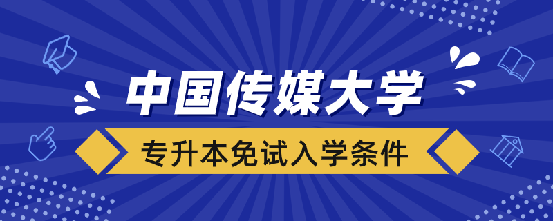 中國傳媒大學網(wǎng)絡(luò)教育專升本免試入學條件