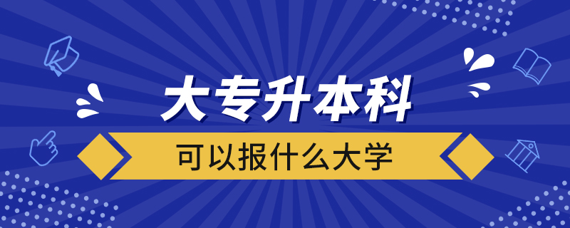 大專升本科可以報什么大學