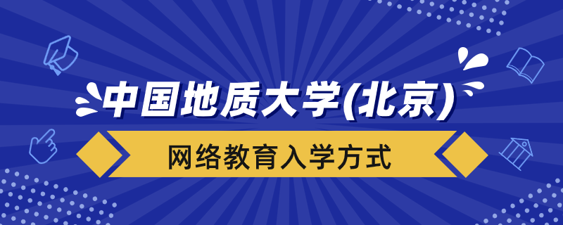 中國(guó)地質(zhì)大學(xué)（北京）網(wǎng)絡(luò)教育學(xué)院入學(xué)方式有哪些