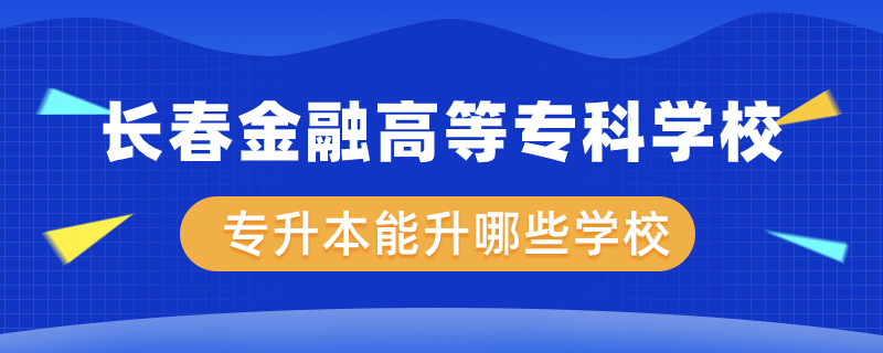 長春金融高等?？茖W(xué)校專升本能升哪些學(xué)校