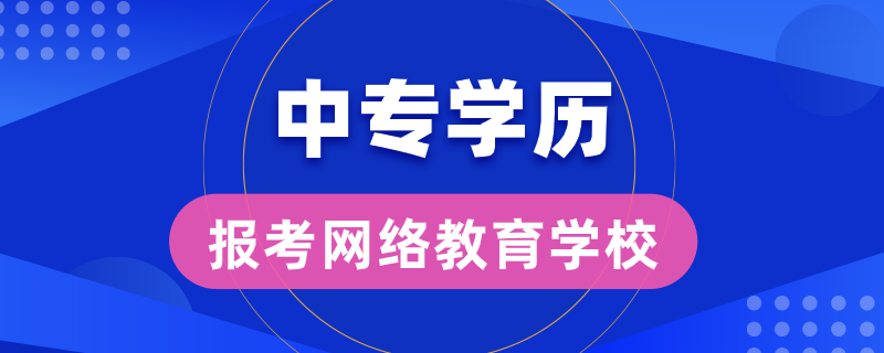 中專學(xué)歷能報考哪些網(wǎng)絡(luò)教育學(xué)校