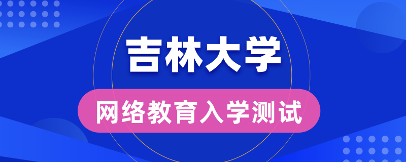 吉大網(wǎng)絡教育錄取是否有入學測試