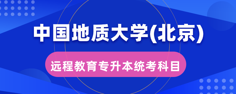 中國地質(zhì)大學（北京）遠程教育專升本統(tǒng)考考哪些科目