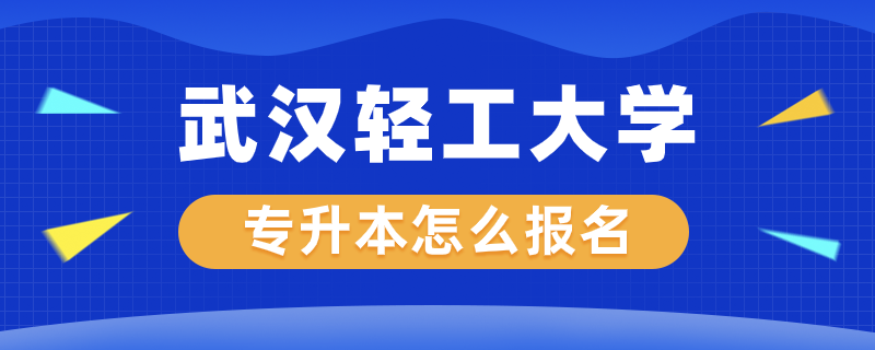 武漢輕工大學(xué)專升本怎么報名