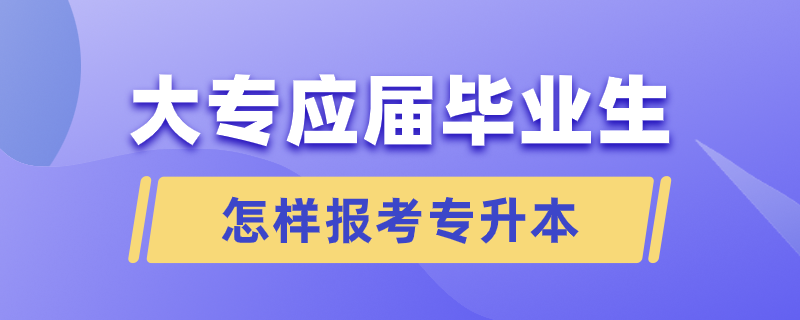 大專應(yīng)屆畢業(yè)生怎樣報考專升本