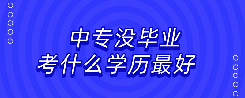 中專沒畢業(yè)考什么學(xué)歷最好