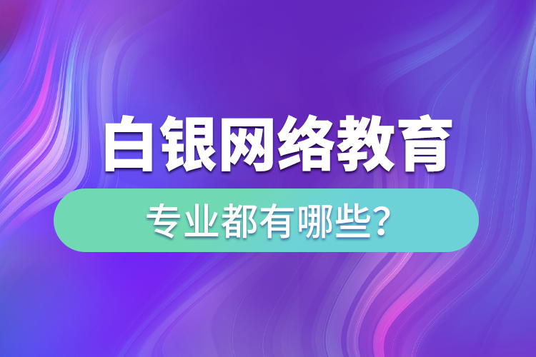 白銀網(wǎng)絡(luò)教育專業(yè)都有哪些？