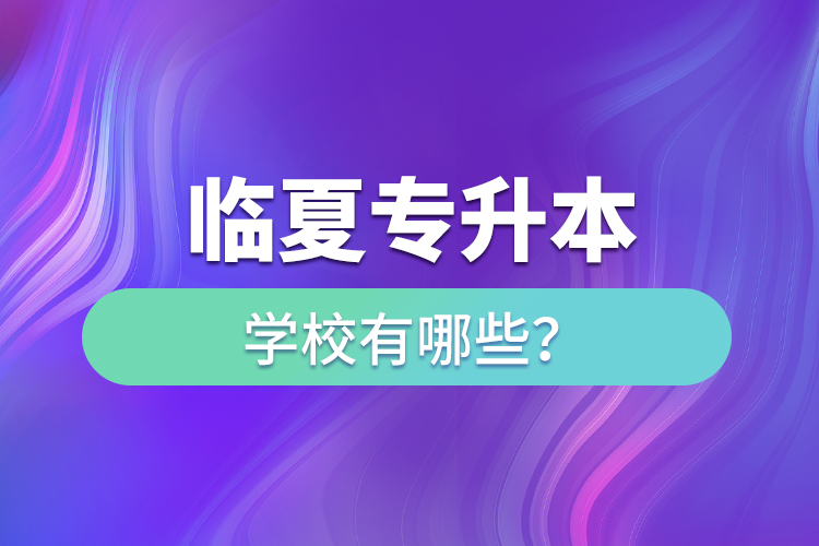 臨夏專升本學(xué)校有哪些？