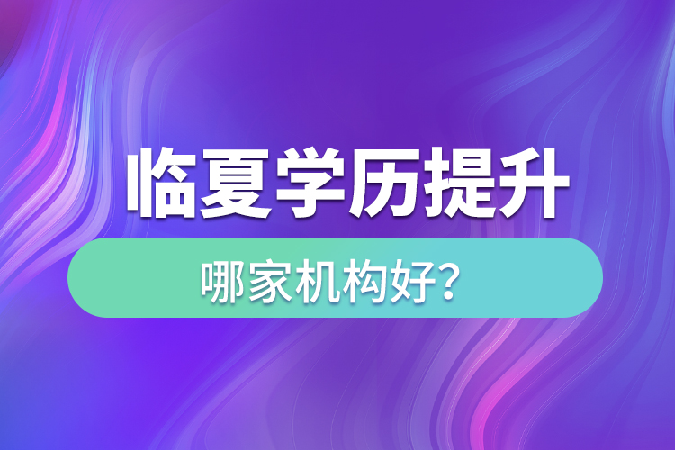 臨夏學歷提升機構哪家好？