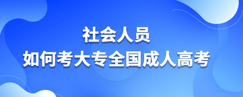 社會(huì)人員如何考大專全國成人高考