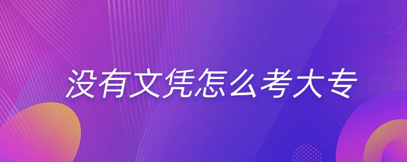 沒(méi)有文憑怎么考大專