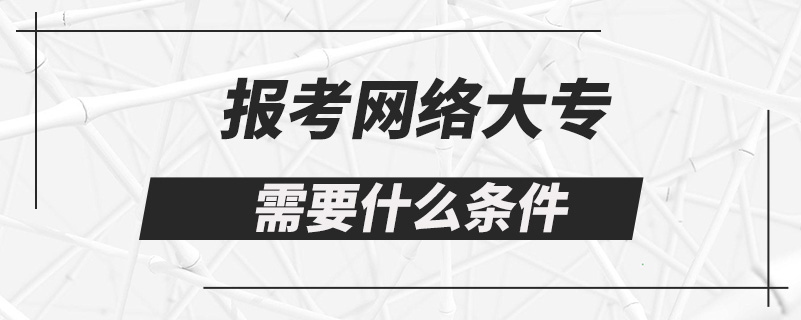 報考網(wǎng)絡大專需要什么條件