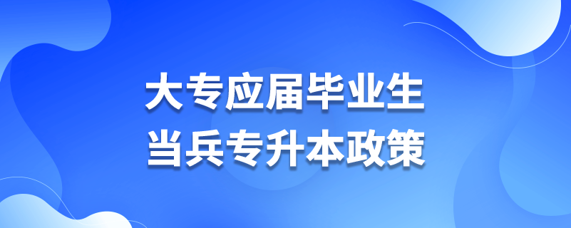 大專應屆畢業(yè)生當兵專升本政策