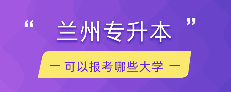 蘭州專升本可以報考哪些大學(xué)