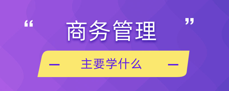 商務(wù)管理主要學(xué)什么