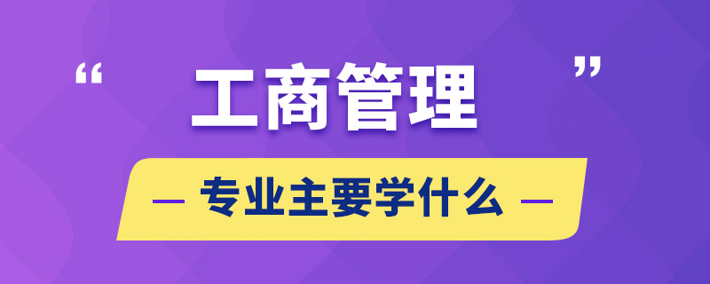 工商管理專業(yè)主要學(xué)什么