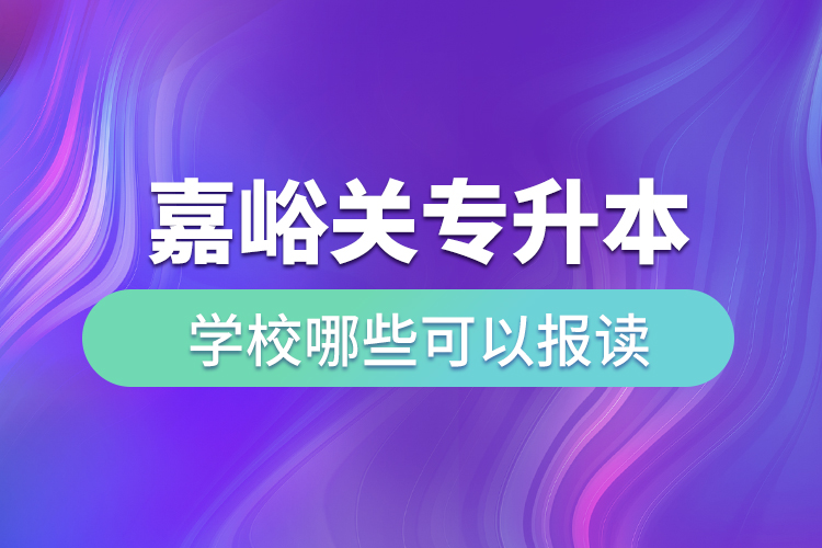 嘉峪關(guān)專升本學校哪些可以報讀？