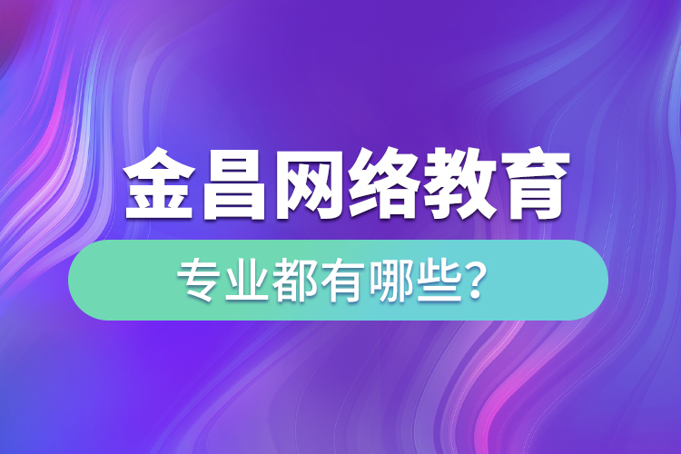 金昌網(wǎng)絡(luò)教育專業(yè)都有哪些？