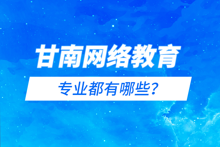 甘南網絡教育專業(yè)都有哪些？