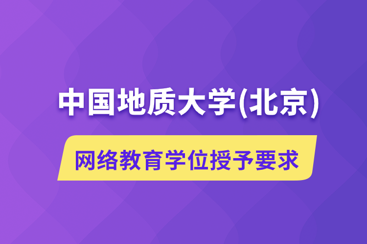 中國地質(zhì)大學(xué)(北京)網(wǎng)絡(luò)教育學(xué)位授予要求