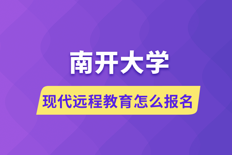 南開大學現(xiàn)代遠程教育怎么報名