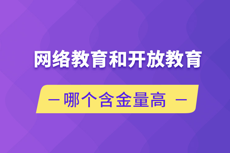 網(wǎng)絡(luò)教育和開放教育哪個(gè)含金量高