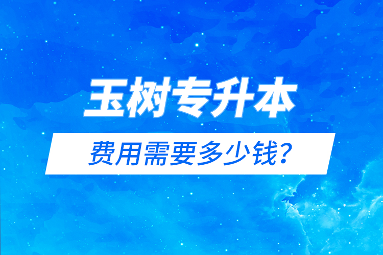 玉樹專升本費(fèi)用需要多少錢？