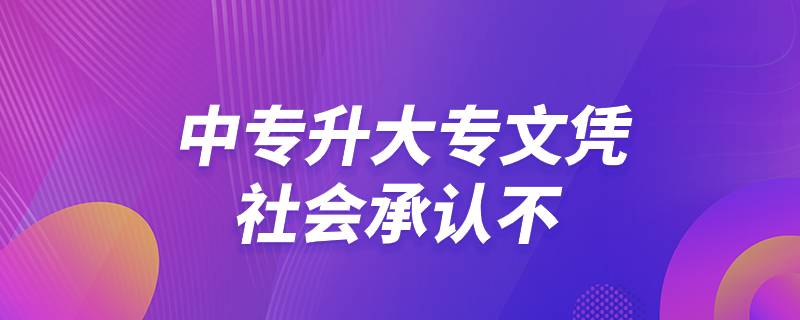 中專升大專文憑社會(huì)承認(rèn)不