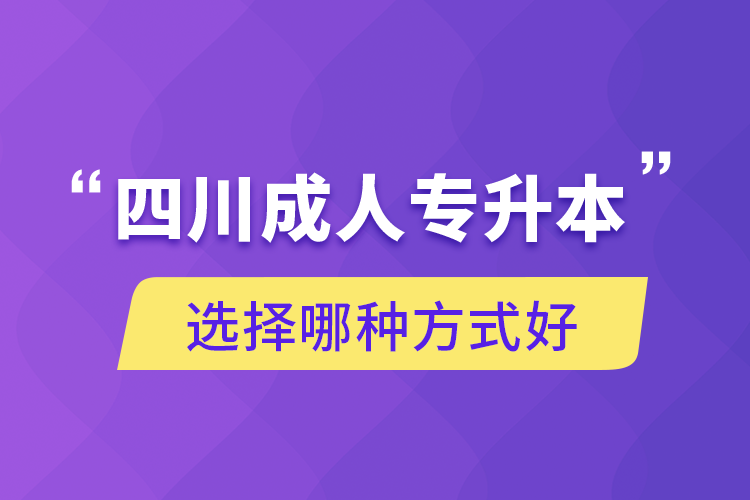 四川成人專(zhuān)升本選擇哪種方式好