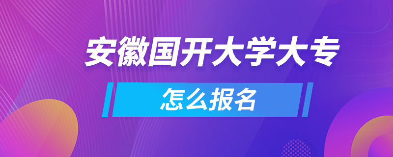 安徽國開大學(xué)大專怎么報名