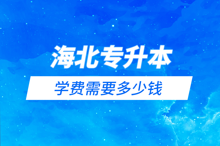 海北藏族自治州專升本學(xué)費(fèi)需要多少錢？