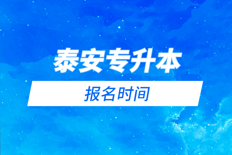 泰安專升本報名時間是什么時候？