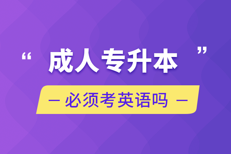 成人專升本必須考英語(yǔ)嗎