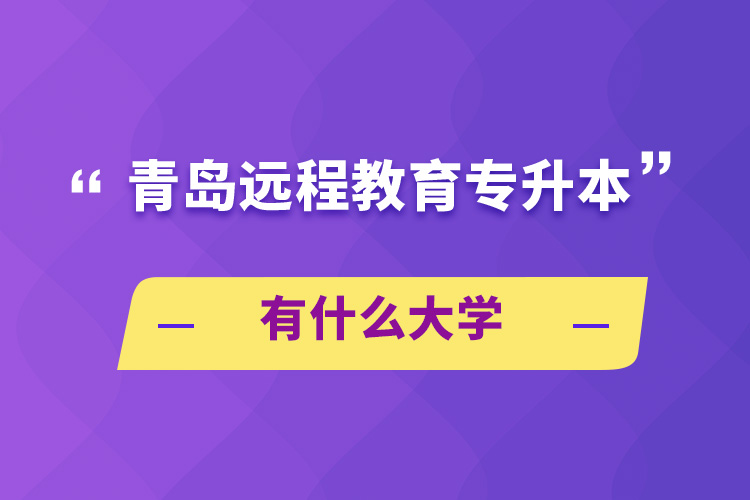 青島遠程教育專升本有什么大學(xué)