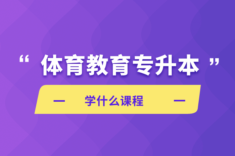 體育教育專(zhuān)升本學(xué)什么課程