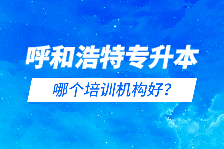 呼和浩特專升本哪個培訓機構(gòu)好？