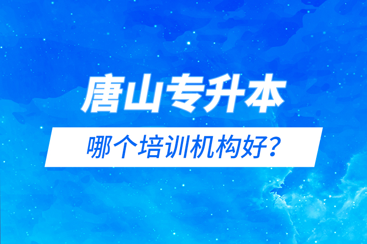 唐山專升本哪個培訓(xùn)機構(gòu)好？