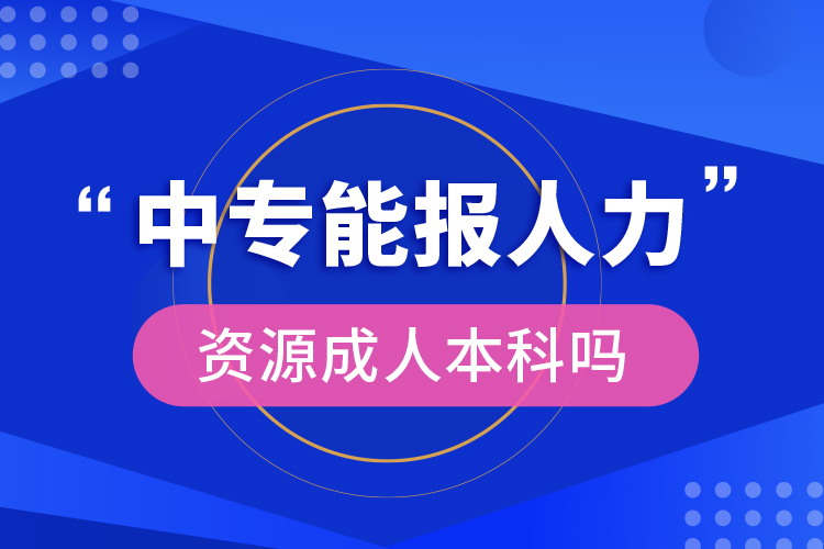 中專能報(bào)人力資源成人本科嗎