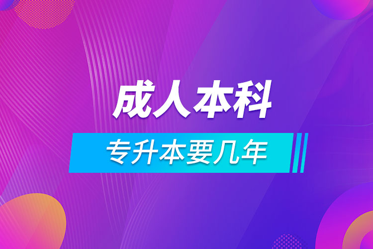 成人本科專升本要幾年