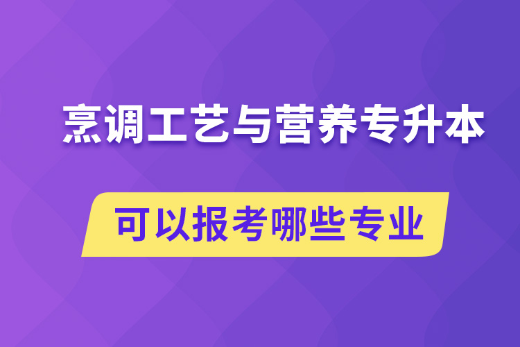 烹調(diào)工藝與營(yíng)養(yǎng)專升本可以報(bào)考哪些專業(yè)