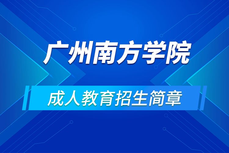 廣州南方學(xué)院成人高等學(xué)歷教育2021年招生簡章