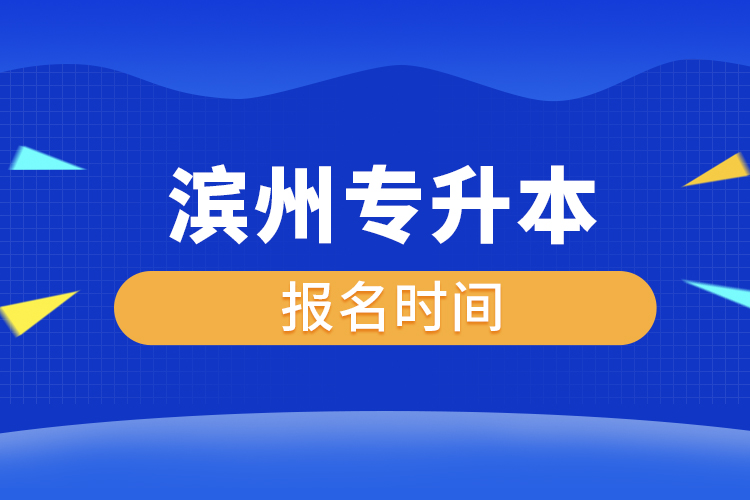 濱州專升本什么時候報名？