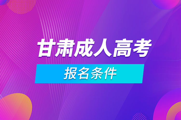 甘肅成人高考報(bào)名條件