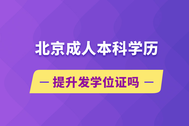 北京成人本科學(xué)歷提升發(fā)學(xué)位證嗎