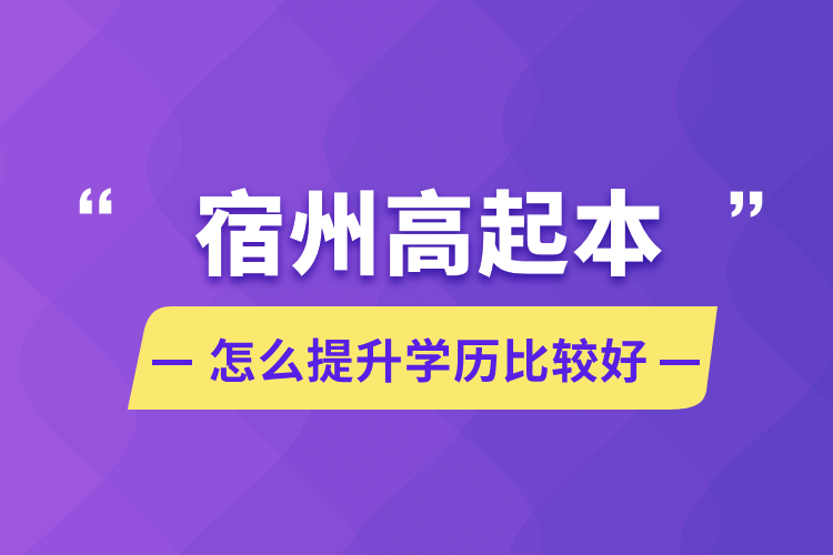 宿州高起本怎么提升學(xué)歷比較好