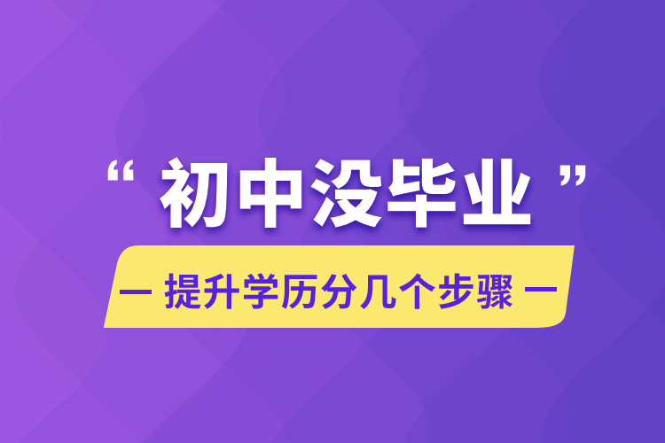 初中沒畢業(yè)提升學(xué)歷分幾個步驟