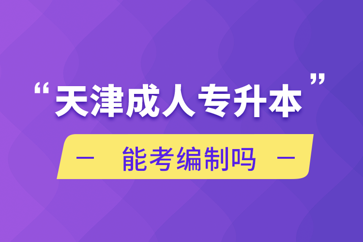 天津成人專升本能考編制嗎