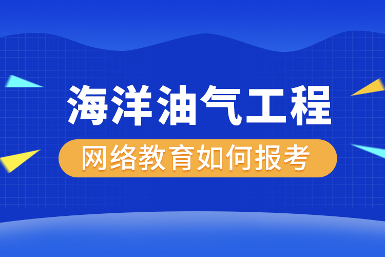 如何報(bào)考海洋油氣工程網(wǎng)絡(luò)教育？