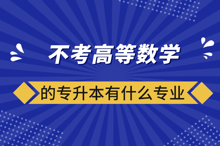 不考高等數(shù)學的專升本有什么專業(yè)