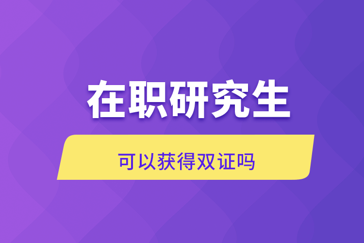 在職研究生可以獲得雙證嗎